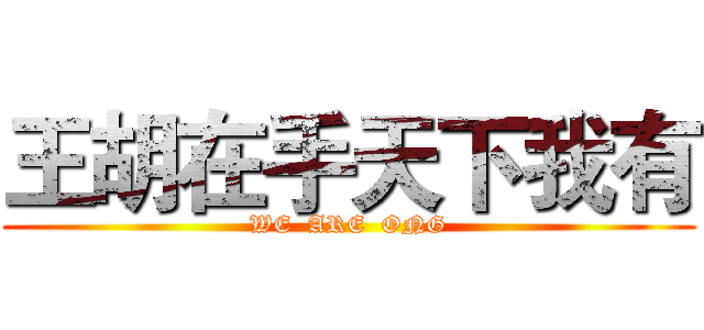 王胡在手天下我有 (WE  ARE  ONG)