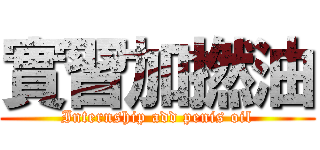 實習加撚油 (Internship add penis oil)