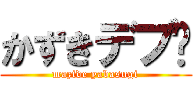 かずきデブ🍗 (mazide yabasugi)