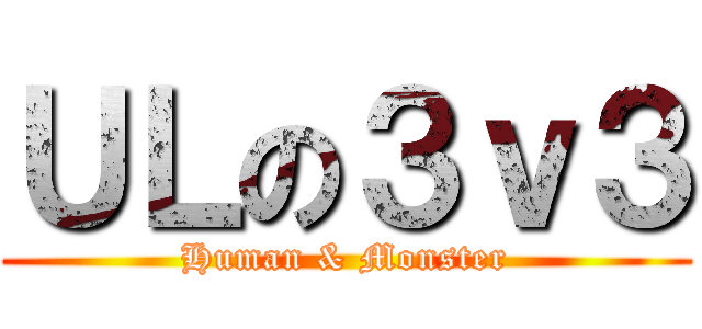 ＵＬの３ｖ３ (Human & Monster)