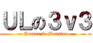 ＵＬの３ｖ３ (Human & Monster)