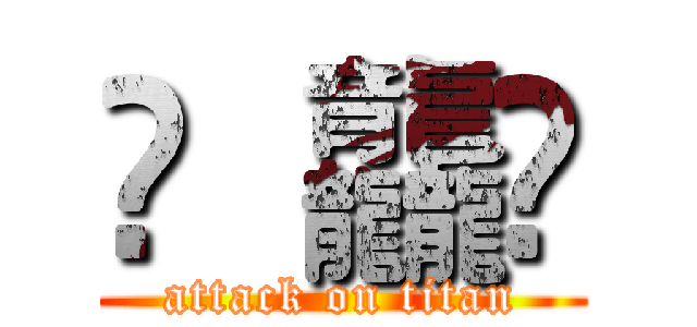 䨻 龘䲜 (attack on titan)
