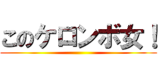 このケロンボ女！ ()