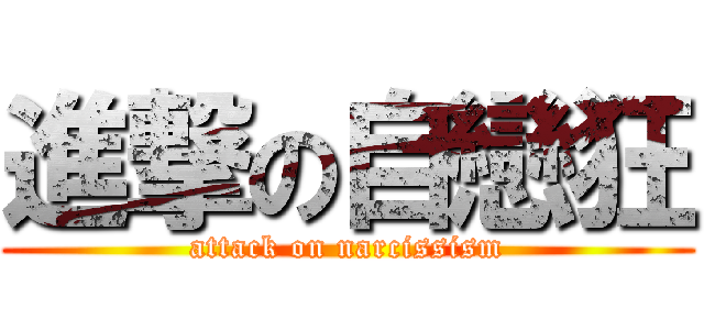 進撃の自戀狂 (attack on narcissism)