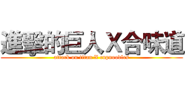 進擊的巨人Ｘ合味道 (attack on titan X cupnoodles)