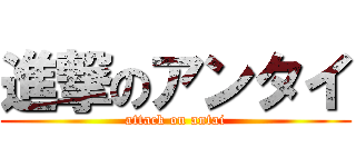 進撃のアンタイ (attack on antai)