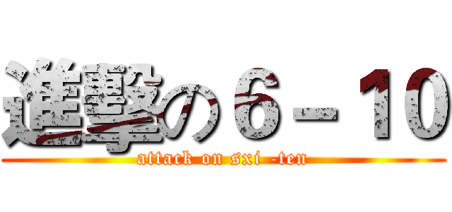 進擊の６－１０ (attack on sxi -ten)