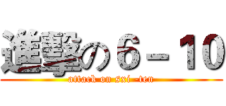 進擊の６－１０ (attack on sxi -ten)