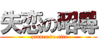 失恋の昭尋 ( zannen de sita)