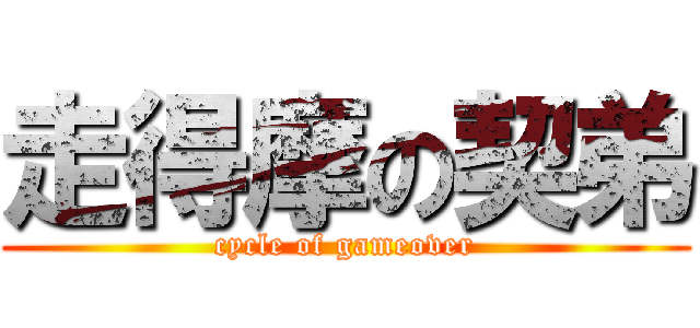 走得摩の契弟 (cycle of gameover)