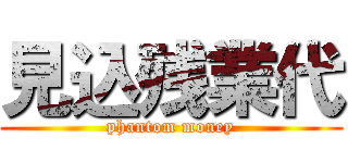 見込残業代 (phantom money)