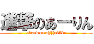進撃のあーりん (attack on ahhhrlllln)