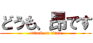 どうも、昂です (attack on titan)