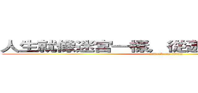 人生就像迷宮一樣，從遊戲開始的那一刻 (attack on titan)