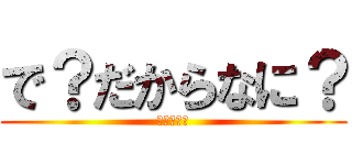 で？だからなに？ (黙れカスが)