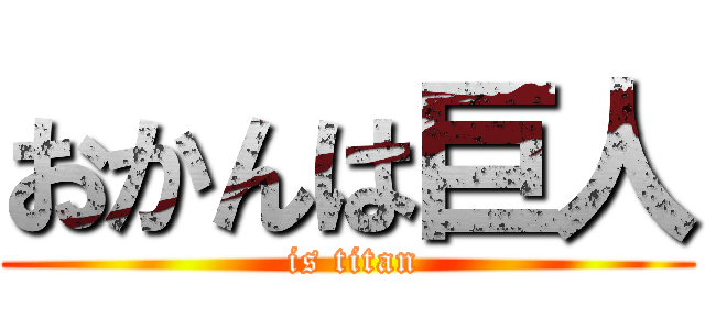 おかんは巨人 ( is titan)