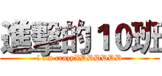 進擊的１０班 (l am crazyXDDDDDD)