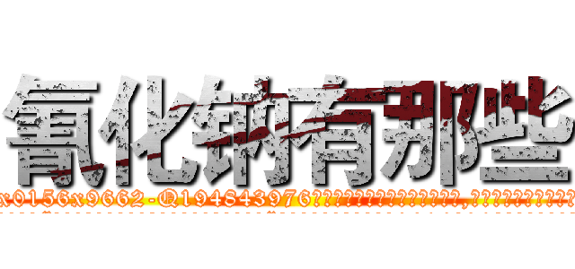 氰化钠有那些 (氰化钠有那些【电.话186x0156x9662-Q194843976林氏药业】我们做的是长期生意,靠的是老客户长期支持
参考消息网2月20日报道 韩媒称，“剩女多、离婚率高的城市，房价一定会上涨。”这是中国经济学家金岩石2016年12月参加在上海举行的房地产相关论坛时说的话。
)