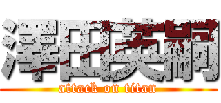 澤田英嗣 (attack on titan)