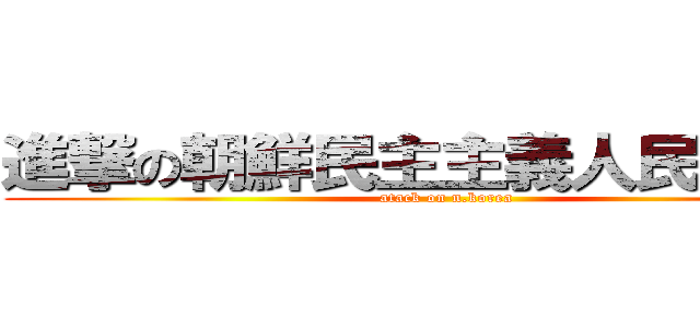 進撃の朝鮮民主主義人民共和国 (atack on n.korea)