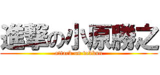 進撃の小原勝之 (attack on takkun)