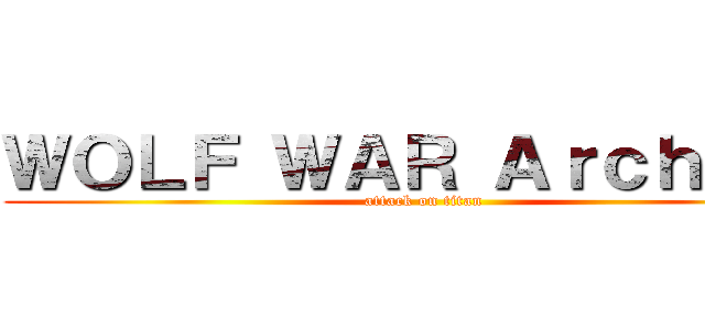 ＷＯＬＦ ＷＡＲ Ａｒｃｈｉｖｅ (attack on titan)