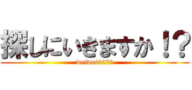 探しにいきますか！？ (weiwei0270)