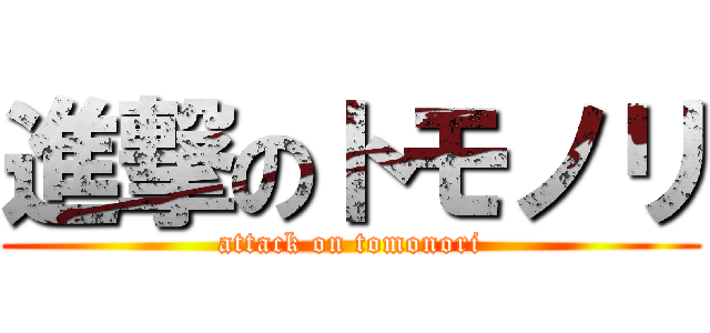 進撃のトモノリ (attack on tomonori)