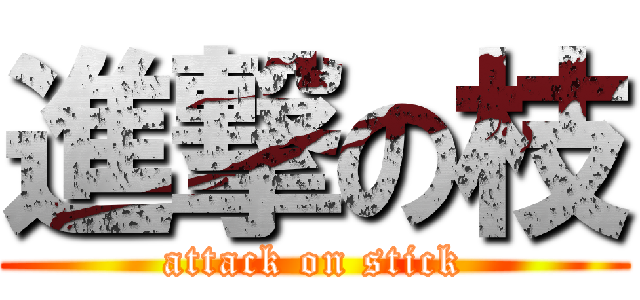 進撃の枝 (attack on stick)