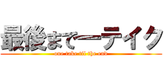 最後まで一テイク (one take til the end)
