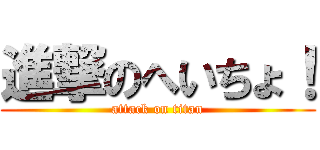 進撃のへいちょ！ (attack on titan)
