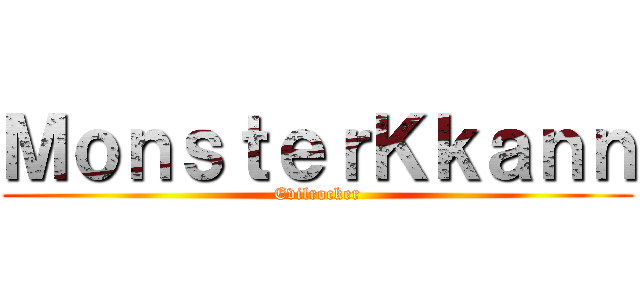 ＭｏｎｓｔｅｒＫｋａｎｎ (Evilrocker)