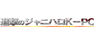 進撃のジャニハロＫ－ＰＯＰナイト (attack on titan)