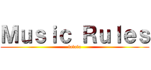 Ｍｕｓｉｃ Ｒｕｌｅｓ (lalala)