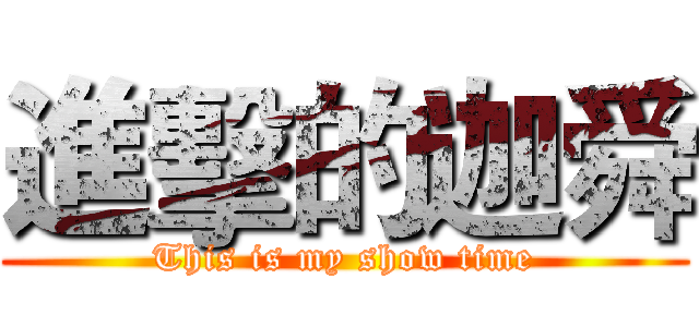 進擊的迦舜 (This is my show time)