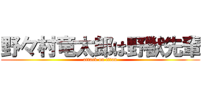 野々村竜太郎は野獣先輩 (attack on titan)