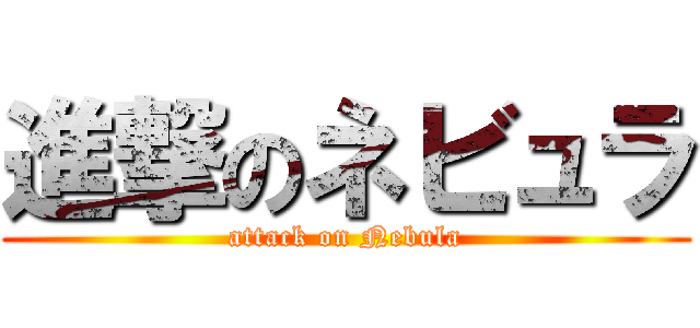 進撃のネビュラ (attack on Nebula)