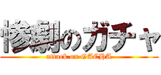 惨劇のガチャ (attack on GACHA)