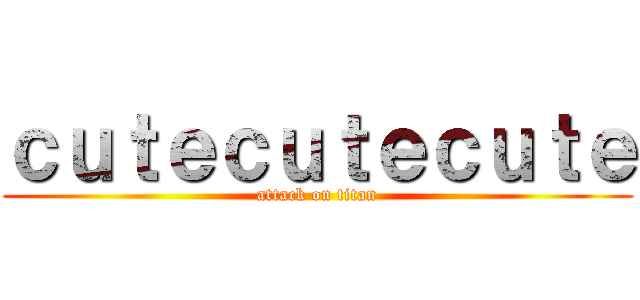 ｃｕｔｅｃｕｔｅｃｕｔｅ (attack on titan)