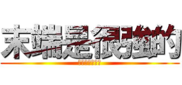 末端是很強的 (期末考也是很強)