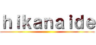 ｈｉｋａｎａｉｄｅ ()