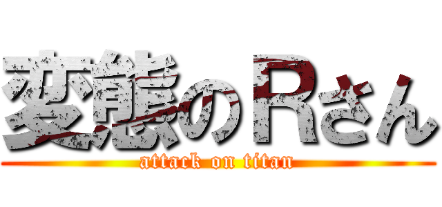 変態のＲさん (attack on titan)