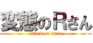 変態のＲさん (attack on titan)