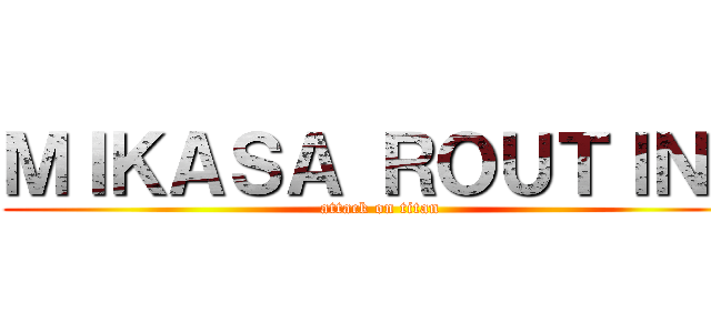ＭＩＫＡＳＡ ＲＯＵＴＩＮＥ (attack on titan)