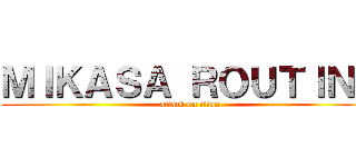 ＭＩＫＡＳＡ ＲＯＵＴＩＮＥ (attack on titan)