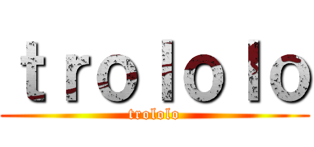 ｔｒｏｌｏｌｏ (trololo)