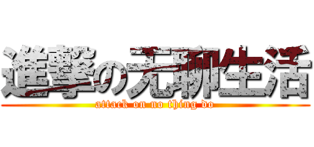 進撃の无聊生活 (attack on no thing do)