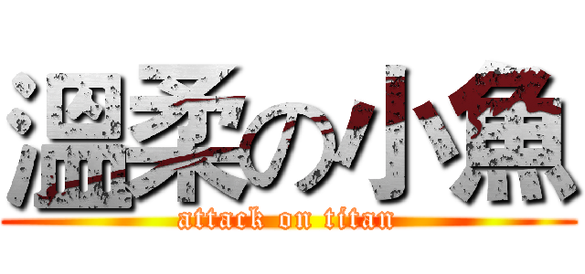 溫柔の小魚 (attack on titan)