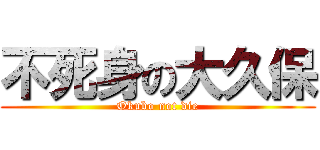 不死身の大久保 (Okubo not die)