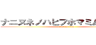 ナニヌネノハヒフホマミムメラルロ (attack on titan)